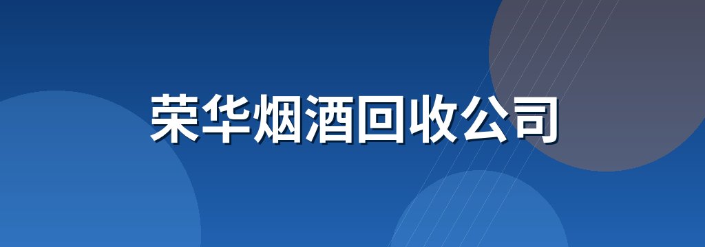 荣华烟酒回收公司