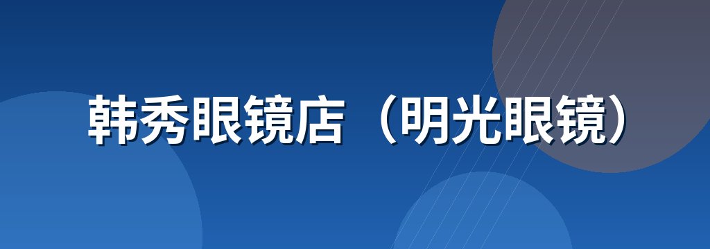 韩秀眼镜店（明光眼镜）