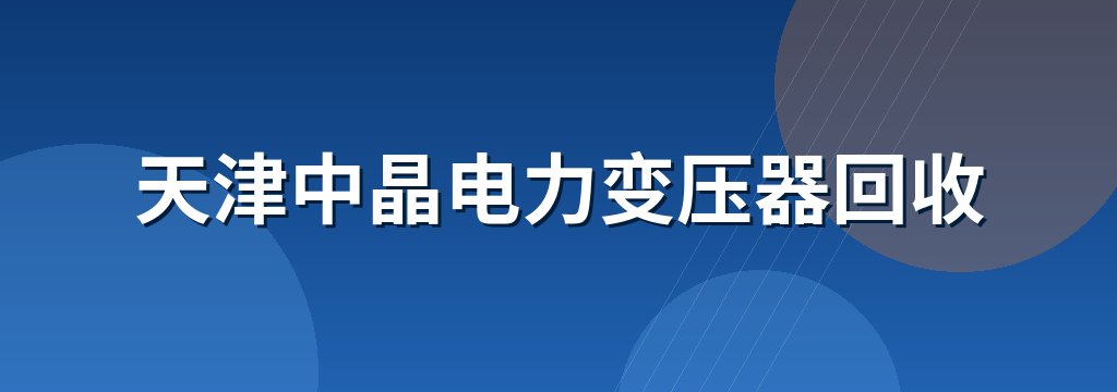 天津中晶电力变压器回收