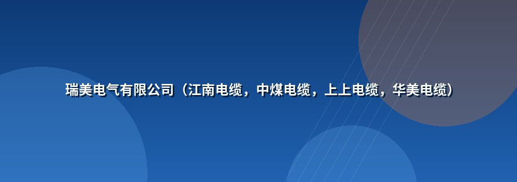 瑞美电气有限公司（江南电缆，中煤电缆，上上电缆，华美电缆）