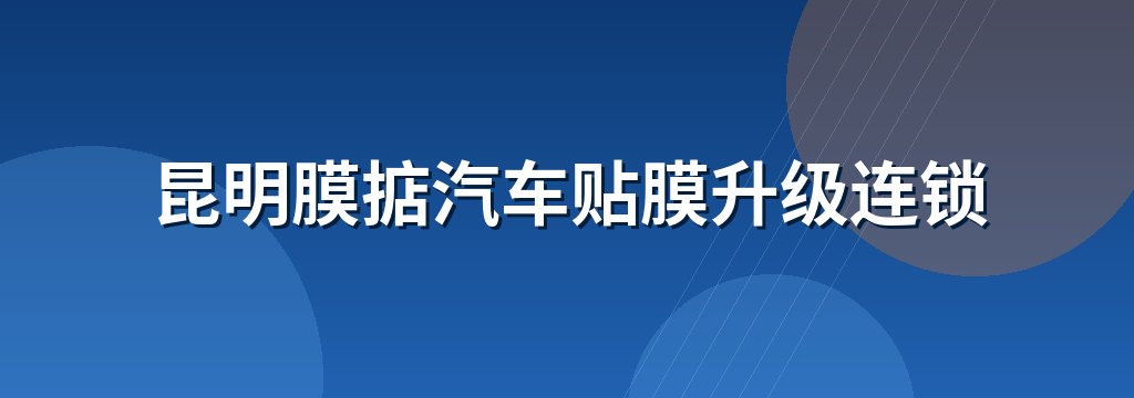 昆明膜掂汽车贴膜升级连锁