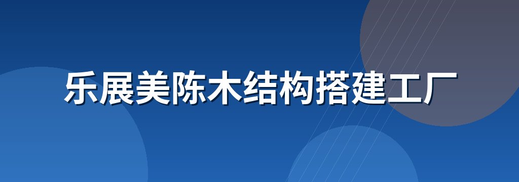 乐展美陈木结构搭建工厂