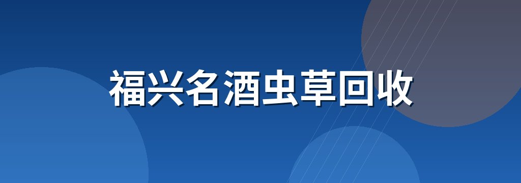 福兴名酒虫草回收