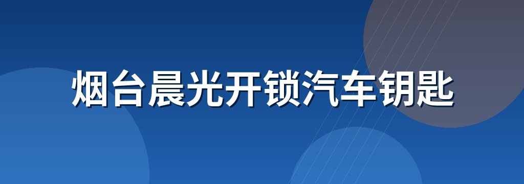 烟台晨光开锁汽车钥匙